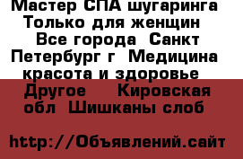 Мастер СПА-шугаринга. Только для женщин - Все города, Санкт-Петербург г. Медицина, красота и здоровье » Другое   . Кировская обл.,Шишканы слоб.